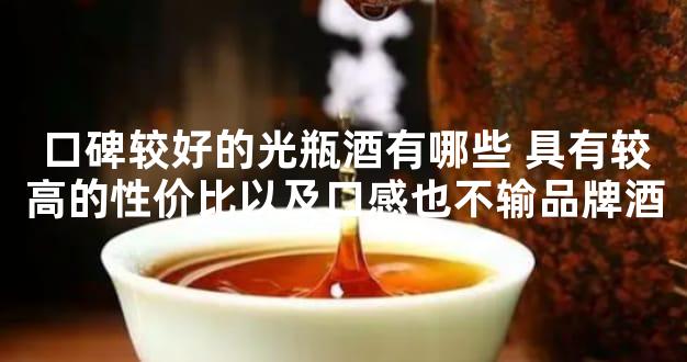 口碑较好的光瓶酒有哪些 具有较高的性价比以及口感也不输品牌酒